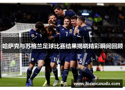 哈萨克与苏格兰足球比赛结果揭晓精彩瞬间回顾