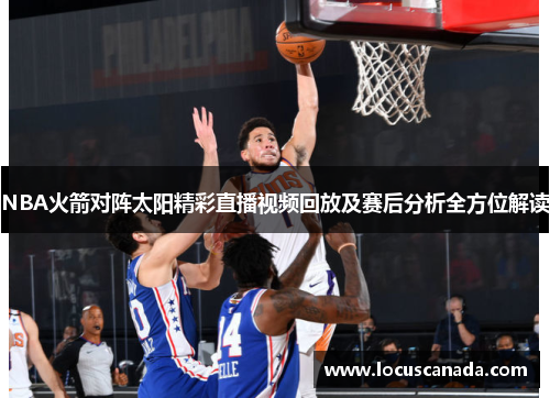 NBA火箭对阵太阳精彩直播视频回放及赛后分析全方位解读
