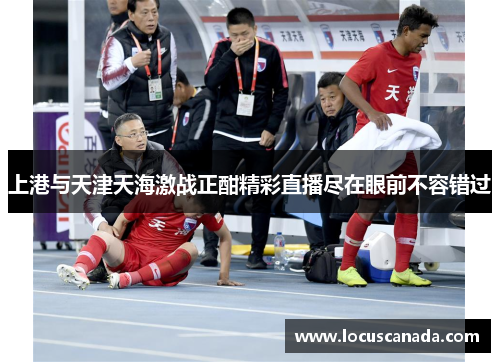 上港与天津天海激战正酣精彩直播尽在眼前不容错过