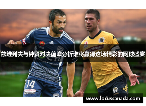 兹维列夫与钟贤对决前瞻分析谁将赢得这场精彩的网球盛宴