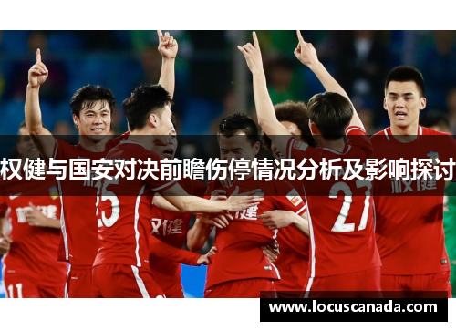 权健与国安对决前瞻伤停情况分析及影响探讨