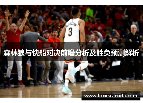 森林狼与快船对决前瞻分析及胜负预测解析