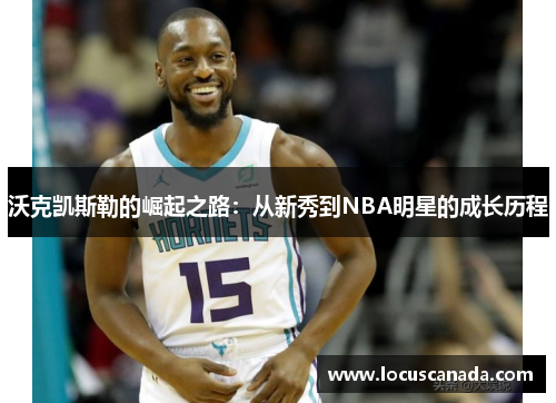 沃克凯斯勒的崛起之路:从新秀到NBA明星的成长历程 沃克凯斯勒的崛起之路:从新秀到NBA明星的成长历程